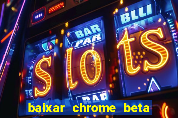 baixar chrome beta para pc